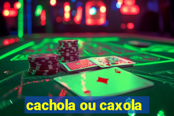 cachola ou caxola